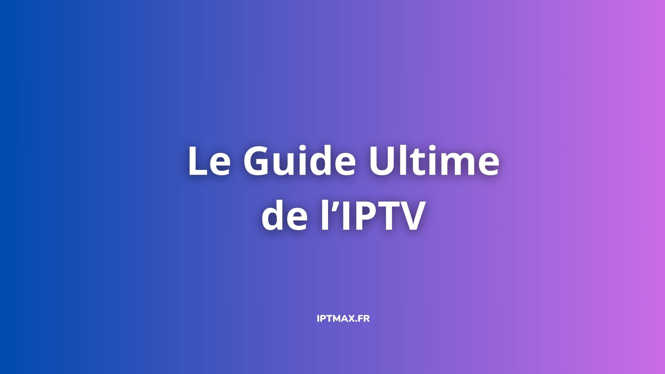 le guide ultime de l'iptv